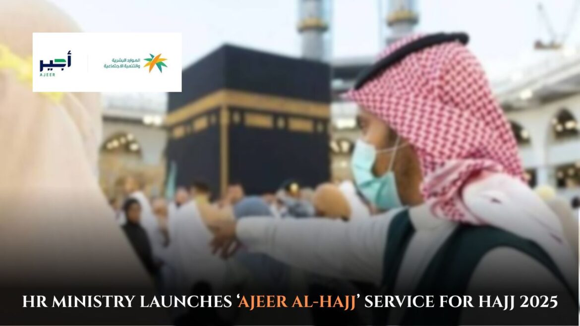 HR Ministry Launches ‘Ajeer Al-Hajj’ Service for Hajj 2025